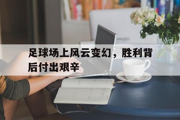 足球场上风云变幻，胜利背后付出艰辛的简单介绍