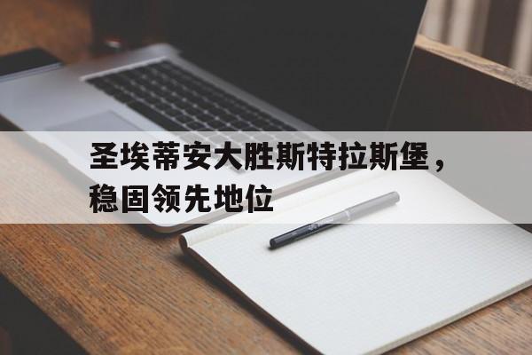 关于圣埃蒂安大胜斯特拉斯堡，稳固领先地位的信息