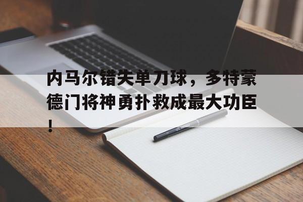 内马尔错失单刀球，多特蒙德门将神勇扑救成最大功臣！